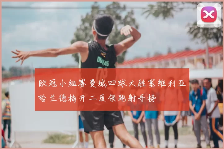 欧冠小组赛曼城四球大胜塞维利亚哈兰德梅开二度领跑射手榜
