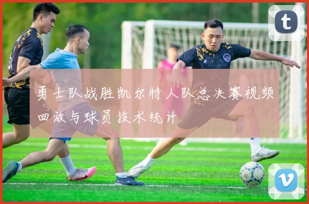 勇士队战胜凯尔特人队总决赛视频回放与球员技术统计