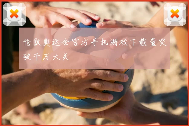 伦敦奥运会官方手机游戏下载量突破千万大关