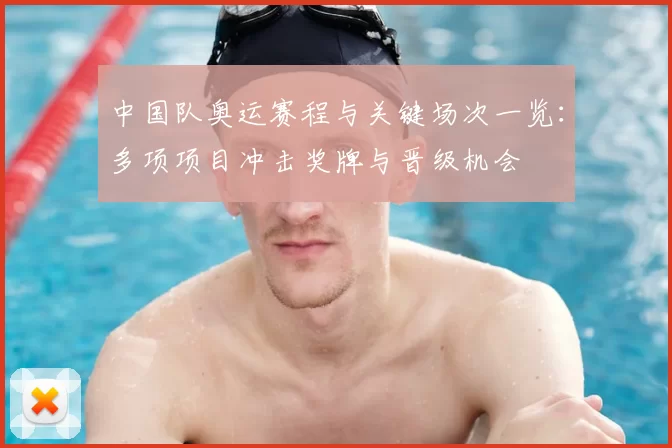 中国队奥运赛程与关键场次一览：多项项目冲击奖牌与晋级机会