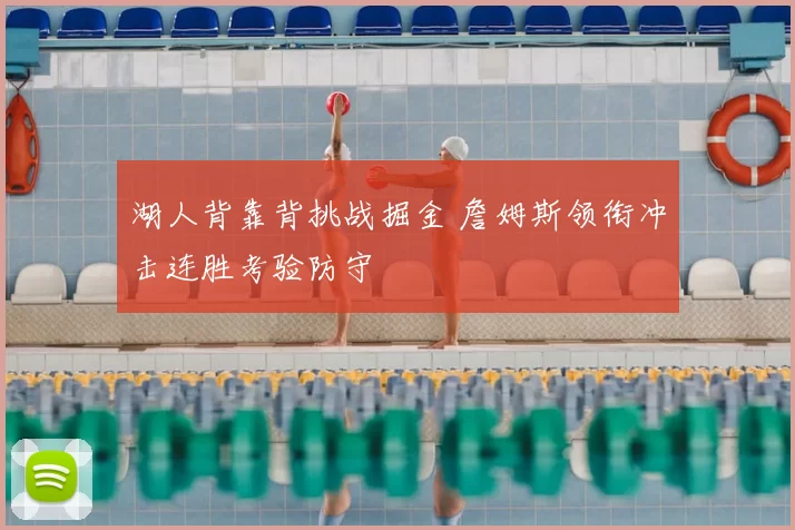 湖人背靠背挑战掘金 詹姆斯领衔冲击连胜考验防守