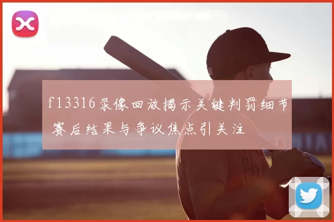 f13316录像回放揭示关键判罚细节 赛后结果与争议焦点引关注