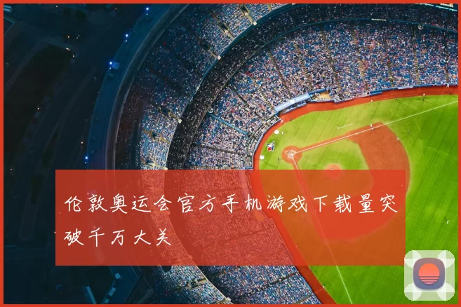 伦敦奥运会官方手机游戏下载量突破千万大关
