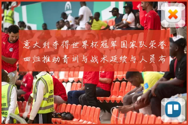 意大利夺得世界杯冠军国家队荣誉回归推动青训与战术延续与人员布局