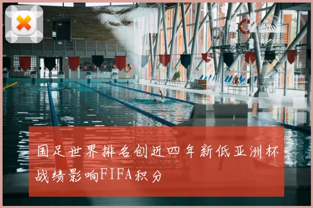 国足世界排名创近四年新低亚洲杯战绩影响FIFA积分