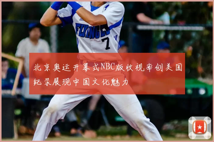 北京奥运开幕式NBC版收视率创美国纪录展现中国文化魅力