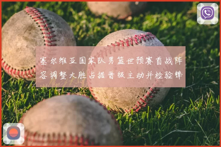 塞尔维亚国家队男篮世预赛首战阵容调整大胜占据晋级主动并检验锋线深度
