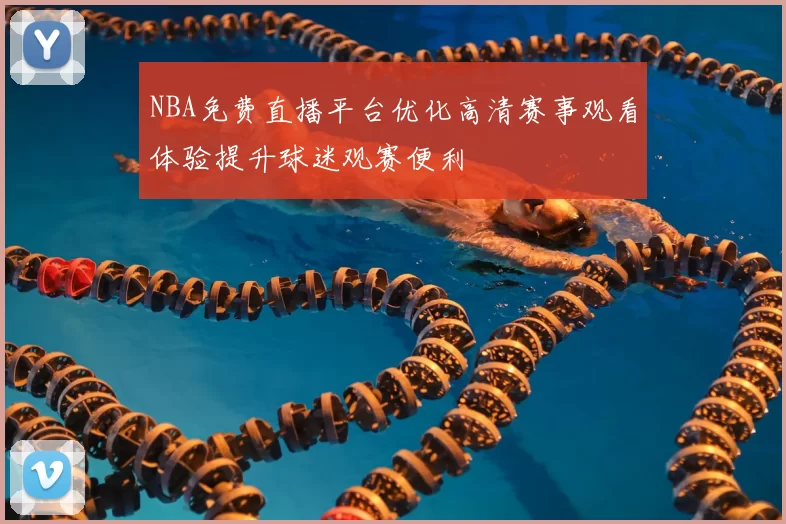 NBA免费直播平台优化高清赛事观看体验提升球迷观赛便利