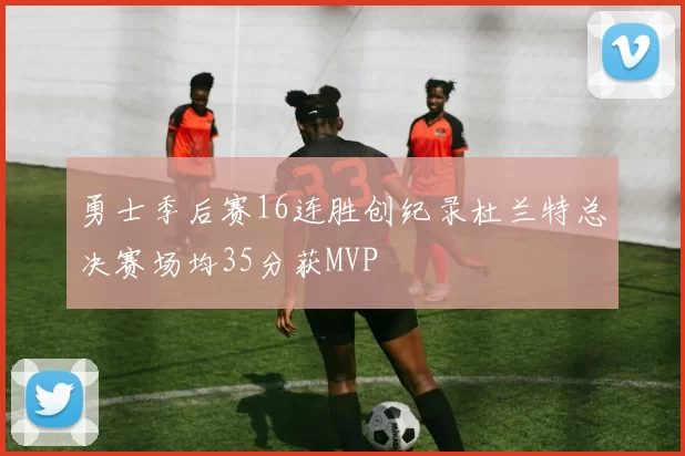 勇士季后赛16连胜创纪录杜兰特总决赛场均35分获MVP