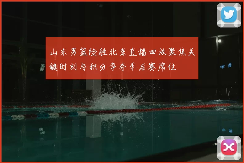 山东男篮险胜北京直播回放聚焦关键时刻与积分争夺季后赛席位