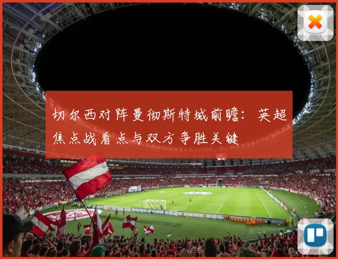 切尔西对阵曼彻斯特城前瞻：英超焦点战看点与双方争胜关键
