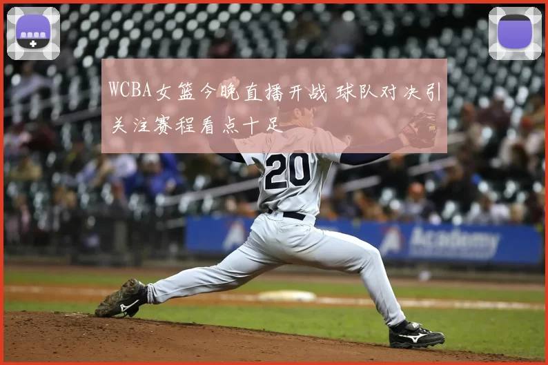 WCBA女篮今晚直播开战 球队对决引关注赛程看点十足