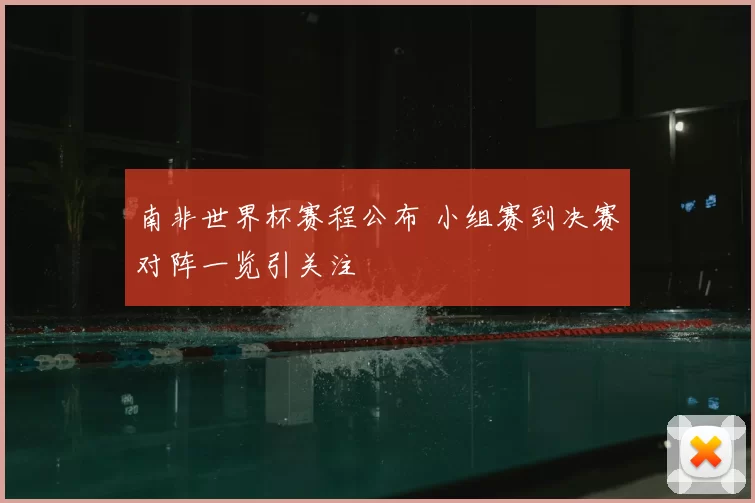 南非世界杯赛程公布 小组赛到决赛对阵一览引关注