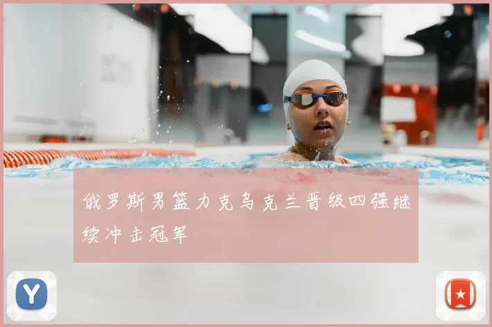 俄罗斯男篮力克乌克兰晋级四强继续冲击冠军
