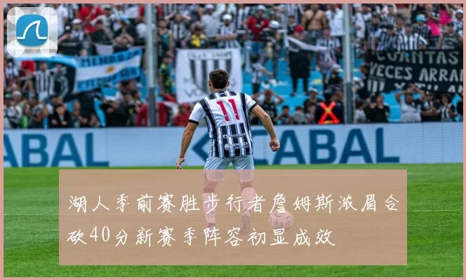 湖人季前赛胜步行者詹姆斯浓眉合砍40分新赛季阵容初显成效