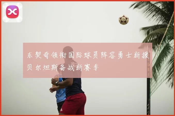 东契奇领衔国际球员阵容勇士新援贝尔坦斯备战新赛季
