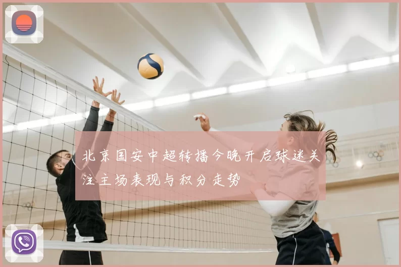 北京国安中超转播今晚开启球迷关注主场表现与积分走势