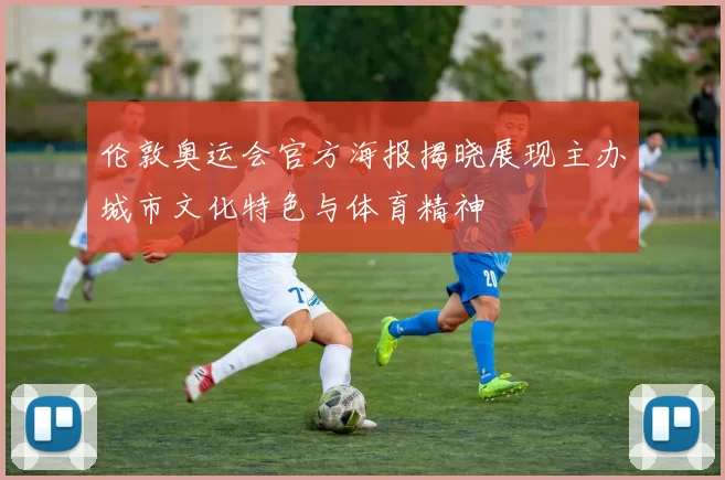 伦敦奥运会官方海报揭晓展现主办城市文化特色与体育精神