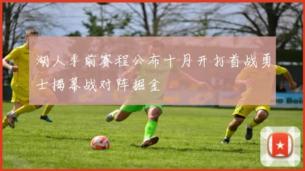 湖人季前赛程公布十月开打首战勇士揭幕战对阵掘金