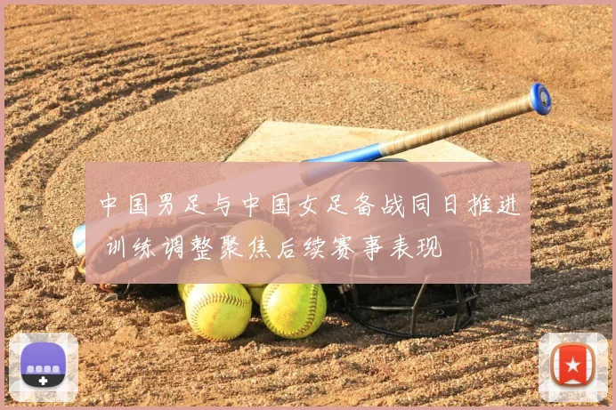 中国男足与中国女足备战同日推进 训练调整聚焦后续赛事表现