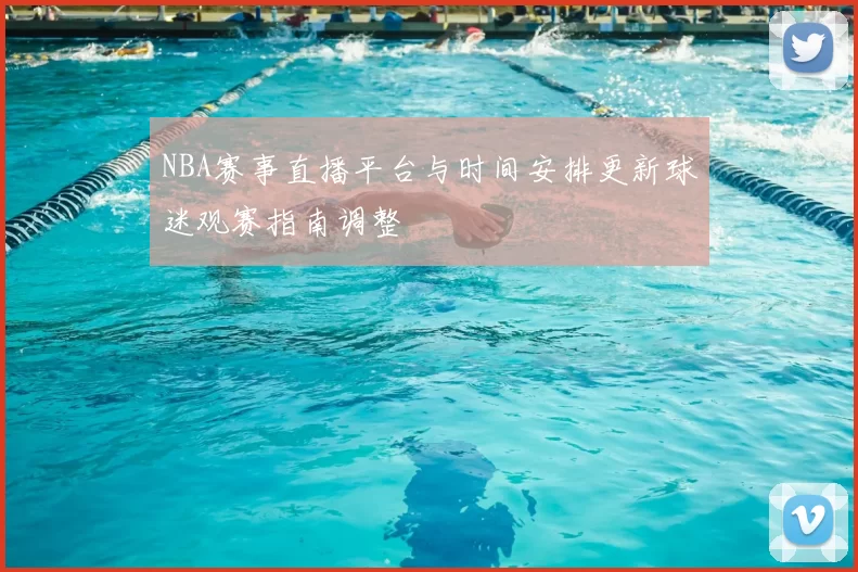 NBA赛事直播平台与时间安排更新球迷观赛指南调整