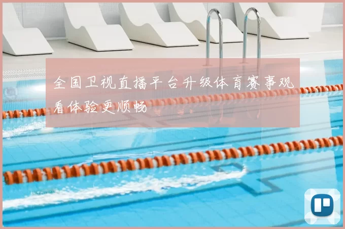 全国卫视直播平台升级体育赛事观看体验更顺畅