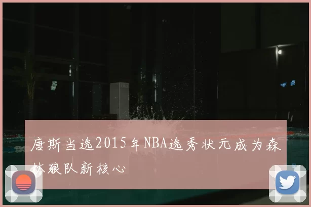 唐斯当选2015年NBA选秀状元成为森林狼队新核心