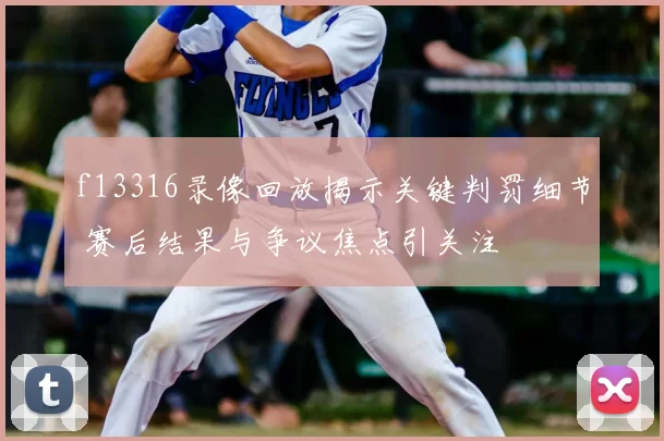 f13316录像回放揭示关键判罚细节 赛后结果与争议焦点引关注
