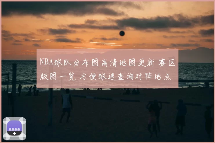 NBA球队分布图高清地图更新 赛区版图一览 方便球迷查询对阵地点