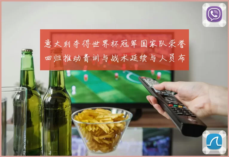 意大利夺得世界杯冠军国家队荣誉回归推动青训与战术延续与人员布局