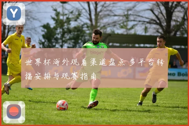 世界杯海外观看渠道盘点 多平台转播安排与观赛指南
