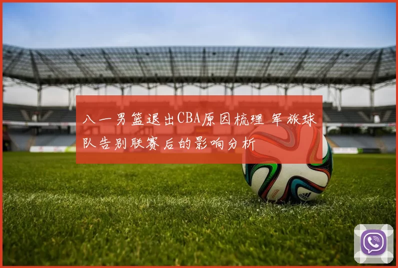 八一男篮退出CBA原因梳理 军旅球队告别联赛后的影响分析
