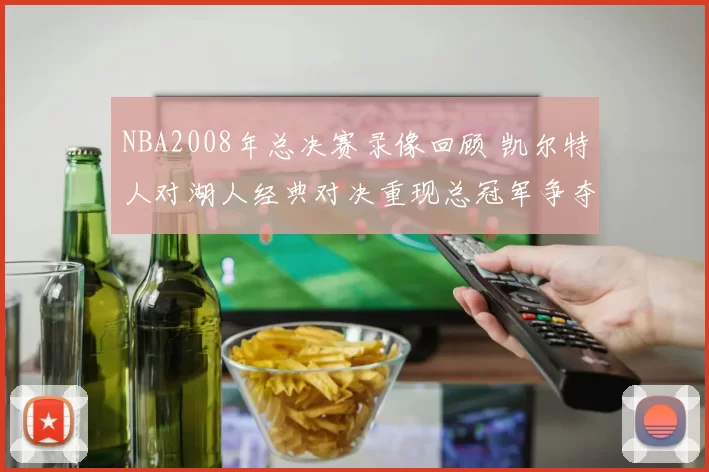 NBA2008年总决赛录像回顾 凯尔特人对湖人经典对决重现总冠军争夺细节