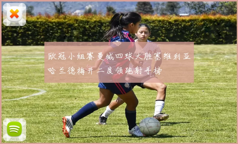 欧冠小组赛曼城四球大胜塞维利亚哈兰德梅开二度领跑射手榜